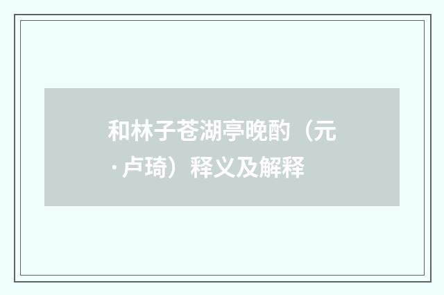 和林子苍湖亭晚酌（元·卢琦）释义及解释