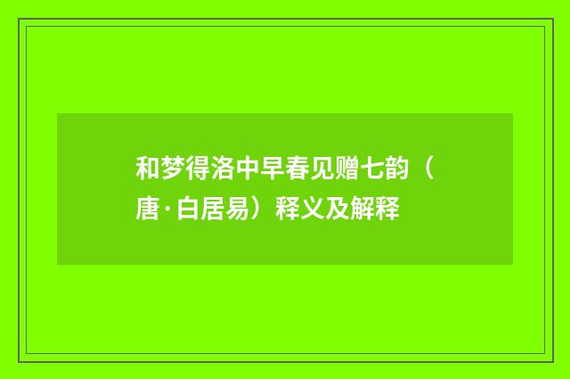 和梦得洛中早春见赠七韵（唐·白居易）释义及解释