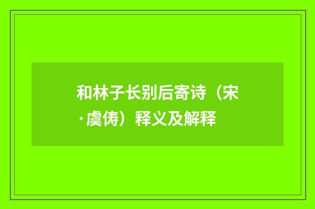 和林子长别后寄诗（宋·虞俦）释义及解释
