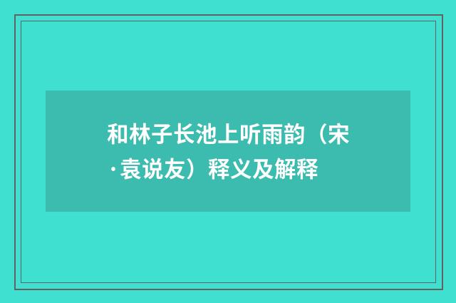 和林子长池上听雨韵（宋·袁说友）释义及解释