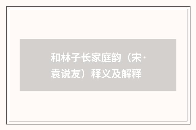 和林子长家庭韵（宋·袁说友）释义及解释