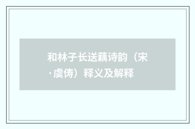 和林子长送藕诗韵（宋·虞俦）释义及解释