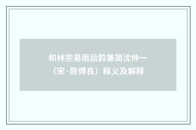 和林宗易雨后韵兼简沈仲一（宋·陈傅良）释义及解释