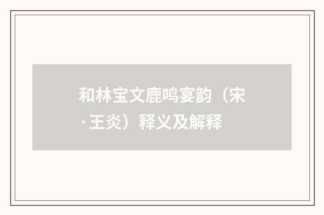 和林宝文鹿鸣宴韵（宋·王炎）释义及解释