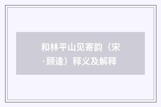 和林平山见寄韵（宋·顾逢）释义及解释