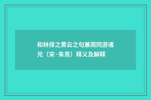 和林择之黄云之句兼简同游诸兄（宋·朱熹）释义及解释