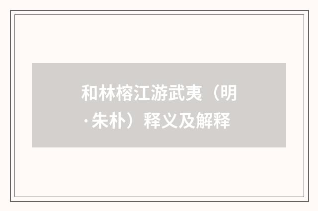 和林榕江游武夷（明·朱朴）释义及解释