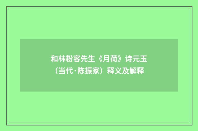 和林粉容先生《月荷》诗元玉（当代·陈振家）释义及解释