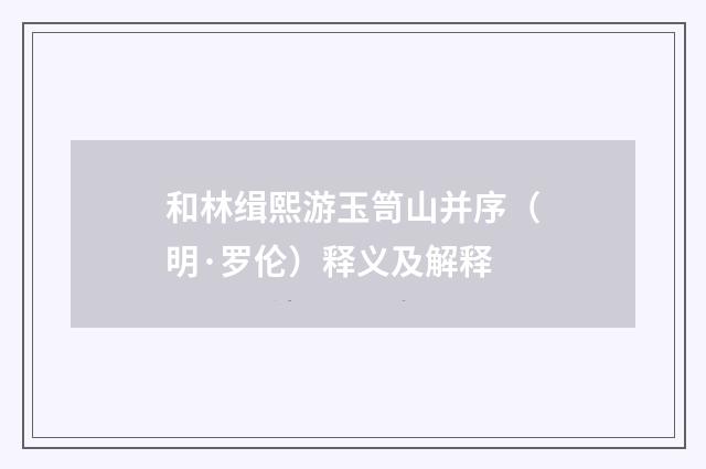和林缉熙游玉笥山并序（明·罗伦）释义及解释