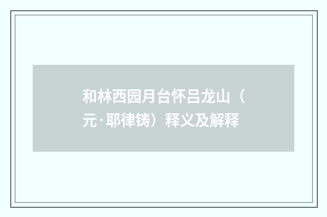 和林西园月台怀吕龙山（元·耶律铸）释义及解释
