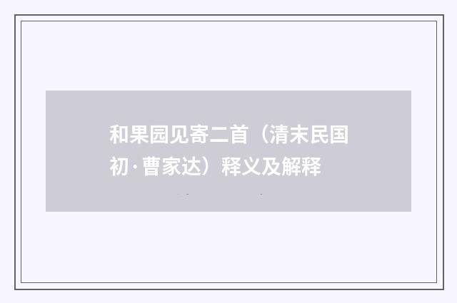 和果园见寄二首（清末民国初·曹家达）释义及解释