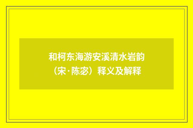 和柯东海游安溪清水岩韵（宋·陈宓）释义及解释