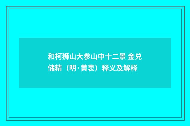 和柯狮山大参山中十二景 金兑储精（明·黄衷）释义及解释