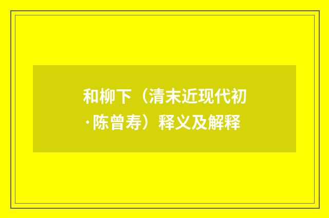 和柳下（清末近现代初·陈曾寿）释义及解释