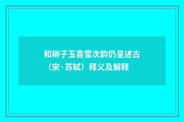 和柳子玉喜雪次韵仍呈述古（宋·苏轼）释义及解释