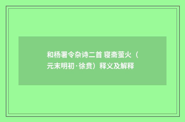 和杨署令杂诗二首 寝斋萤火（元末明初·徐贲）释义及解释