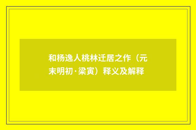 和杨逸人桃林迁居之作（元末明初·梁寅）释义及解释