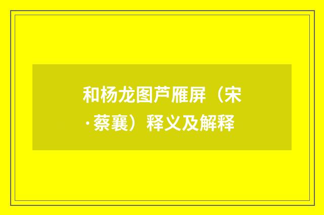 和杨龙图芦雁屏（宋·蔡襄）释义及解释