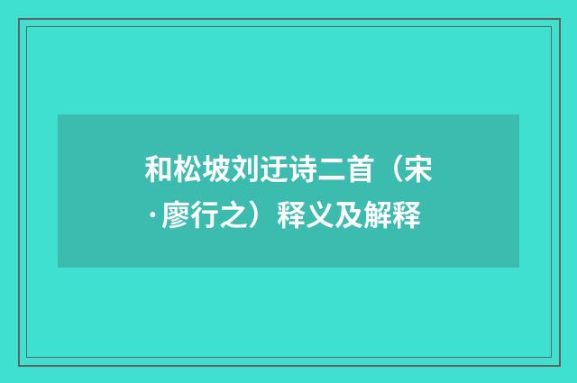和松坡刘迂诗二首（宋·廖行之）释义及解释