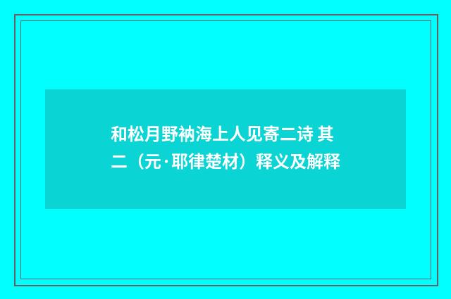 和松月野衲海上人见寄二诗 其二（元·耶律楚材）释义及解释