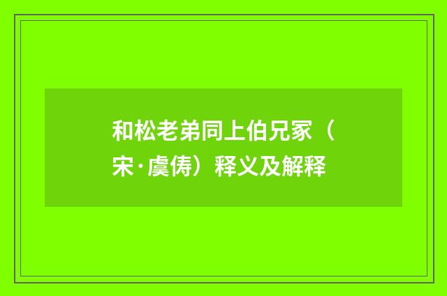 和松老弟同上伯兄冢（宋·虞俦）释义及解释
