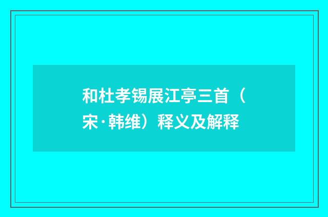 和杜孝锡展江亭三首（宋·韩维）释义及解释