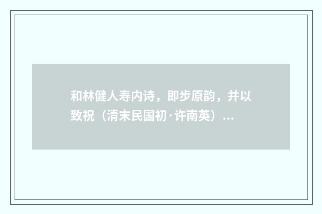 和林健人寿内诗，即步原韵，并以致祝（清末民国初·许南英）释义及解释