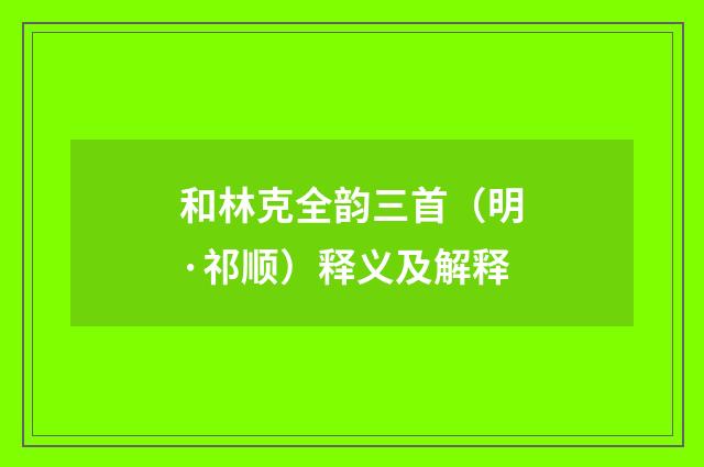 和林克全韵三首（明·祁顺）释义及解释