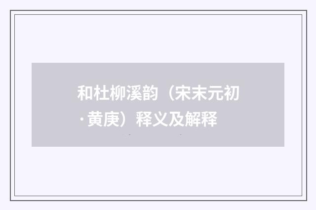 和杜柳溪韵（宋末元初·黄庚）释义及解释