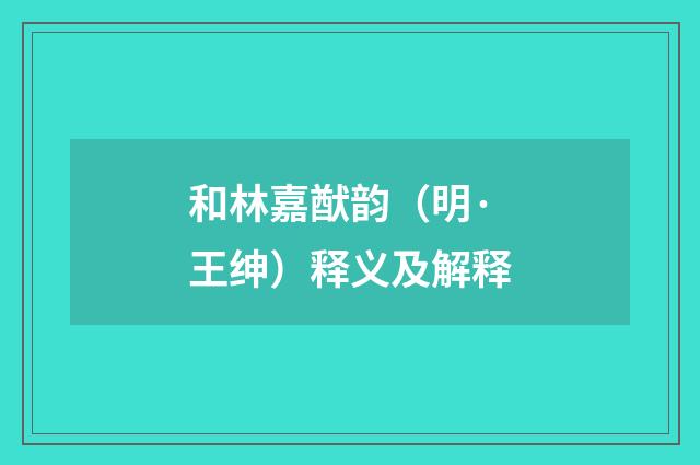 和林嘉猷韵（明·王绅）释义及解释