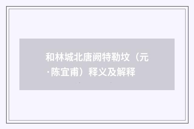 和林城北唐阙特勒坟（元·陈宜甫）释义及解释