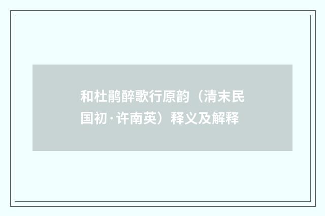 和杜鹃醉歌行原韵（清末民国初·许南英）释义及解释