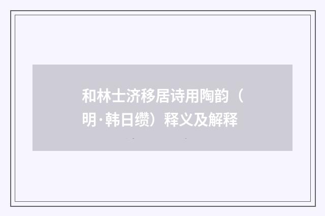 和林士济移居诗用陶韵（明·韩日缵）释义及解释