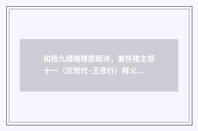 和杨九缉曦楼感赋诗，兼怀楼主郑十一（近现代·王彦行）释义及解释