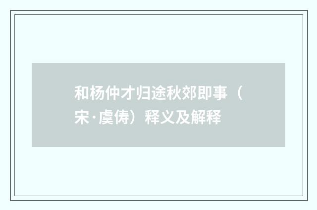 和杨仲才归途秋郊即事（宋·虞俦）释义及解释