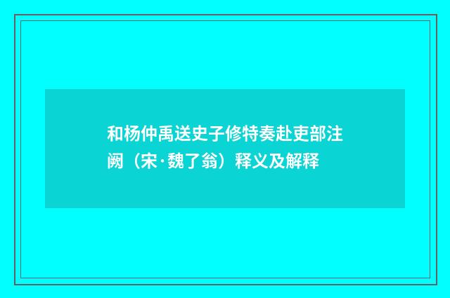 和杨仲禹送史子修特奏赴吏部注阙（宋·魏了翁）释义及解释