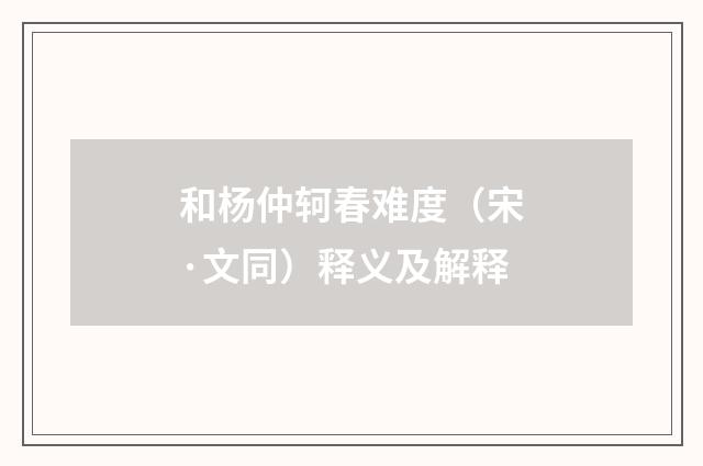 和杨仲轲春难度（宋·文同）释义及解释