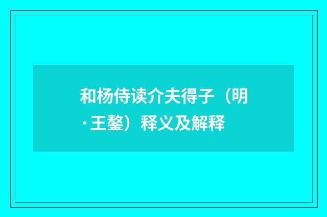 和杨侍读介夫得子（明·王鏊）释义及解释