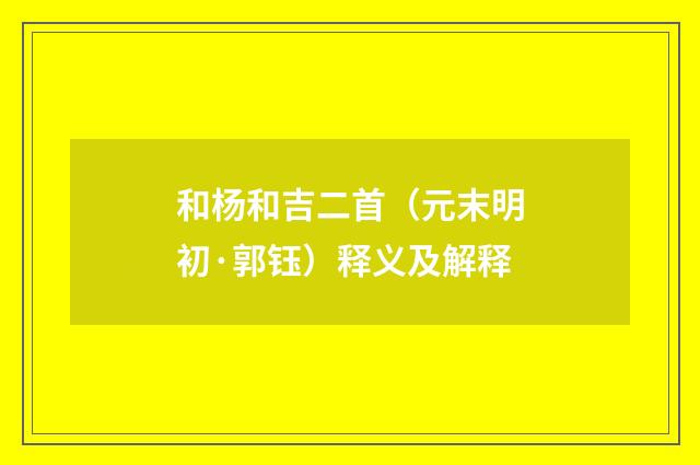 和杨和吉二首（元末明初·郭钰）释义及解释