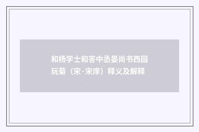 和杨学士和答中丞晏尚书西园玩菊（宋·宋庠）释义及解释