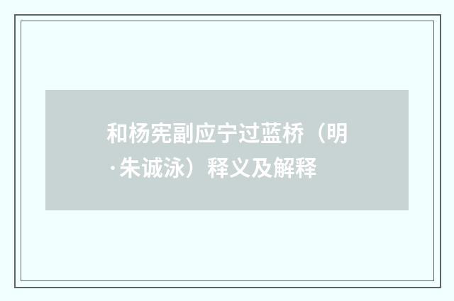 和杨宪副应宁过蓝桥（明·朱诚泳）释义及解释