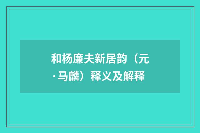 和杨廉夫新居韵（元·马麟）释义及解释