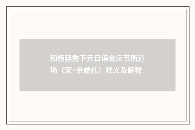 和杨廷秀下元日诣会庆节所道场（宋·余端礼）释义及解释