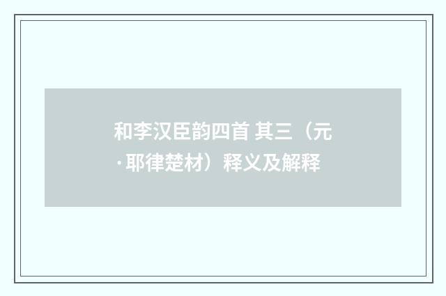 和李汉臣韵四首 其三（元·耶律楚材）释义及解释