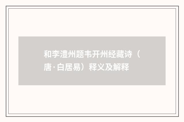 和李澧州题韦开州经藏诗（唐·白居易）释义及解释