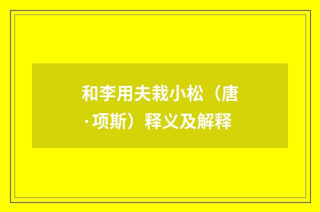 和李用夫栽小松（唐·项斯）释义及解释