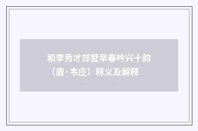 和李秀才郊墅早春吟兴十韵（唐·韦庄）释义及解释