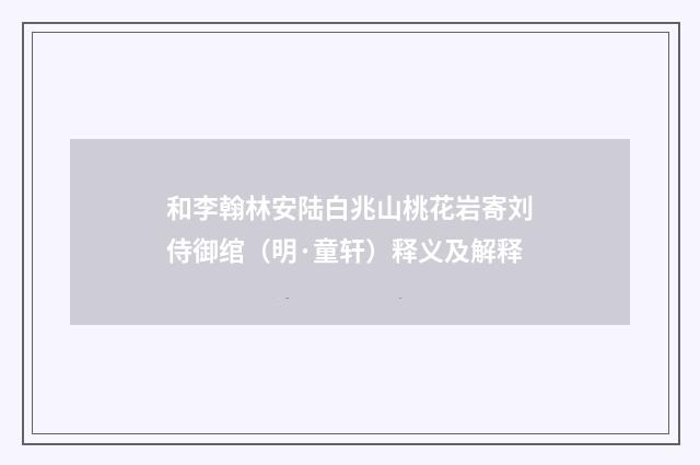 和李翰林安陆白兆山桃花岩寄刘侍御绾（明·童轩）释义及解释
