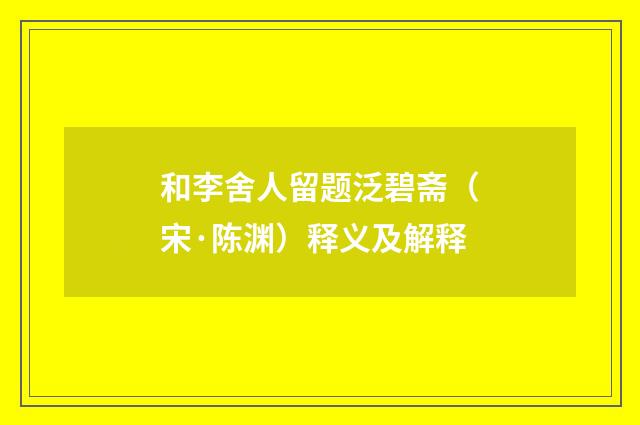 和李舍人留题泛碧斋（宋·陈渊）释义及解释