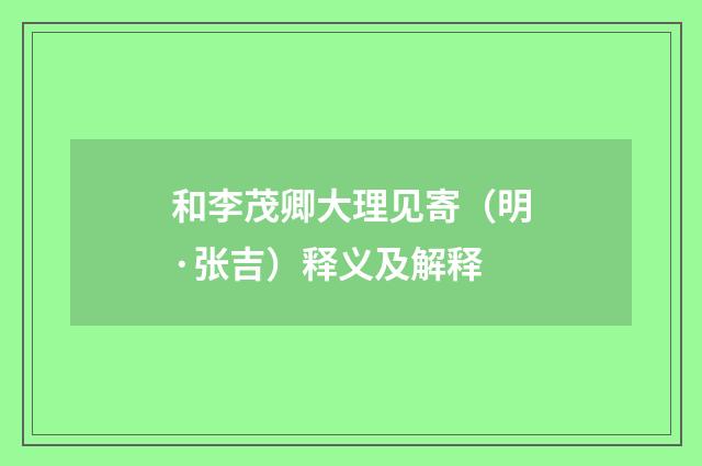 和李茂卿大理见寄（明·张吉）释义及解释